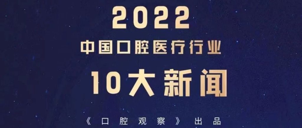 2022年中国口腔医疗行业十大新闻︱年终特稿 (口腔观察)