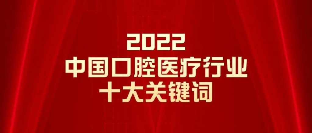 2022年中国口腔医疗行业十大关键词︱年终特稿 (口腔观察)