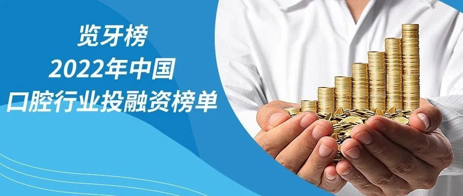 览牙榜｜2022年中国口腔行业投融资榜单